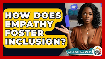 How Does Empathy Foster Inclusion? - Better Family Relationships