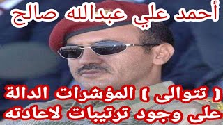 احمد علي عبدالله صالح .. حدث ومؤشر جديد يؤكد قرب عودته