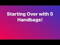 STARTING OVER WITH 5 HANDBAGS