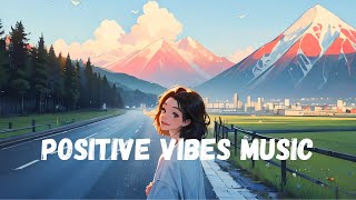 Positive Vibes Music 🍀 Chill songs when you want to feel motivated and relaxed