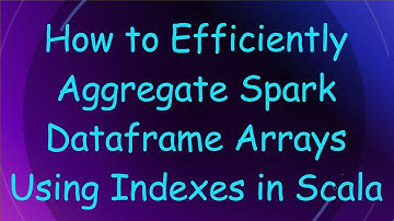 How to Efficiently Aggregate Spark Dataframe Arrays Using Indexes in Scala