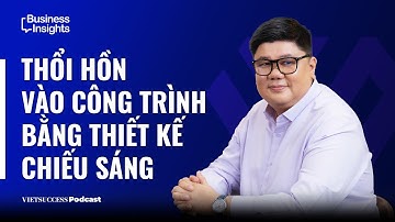 Business Insights #11 | Thổi hồn vào công trình bằng thiết kế chiếu sáng | KTS Trần Văn Thành