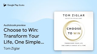 Choose to Win: Transform Your Life, One Simple… by Tom Ziglar · Audiobook preview