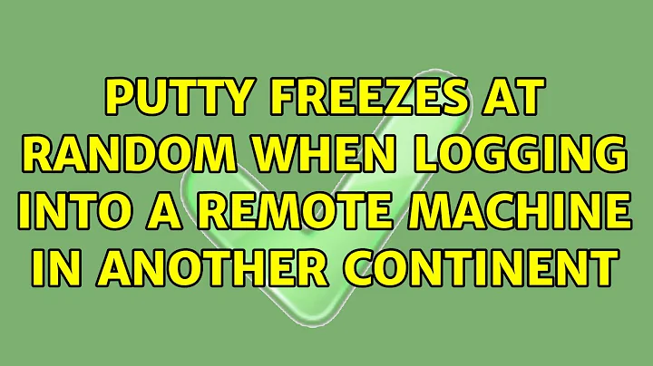 Putty freezes at random when logging into a remote machine in another continent (5 Solutions!!)