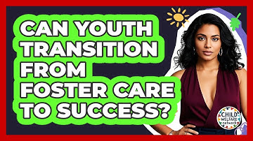 Can Youth Transition From Foster Care To Success? - Child Welfare Network