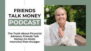 The Truth About Financial Advisors: Friends Talk Money Co-Hosts Interview Pam Krueger