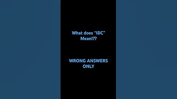 WHAT DOES “IDC” MEAN, WRONG ANSWERS ONLY