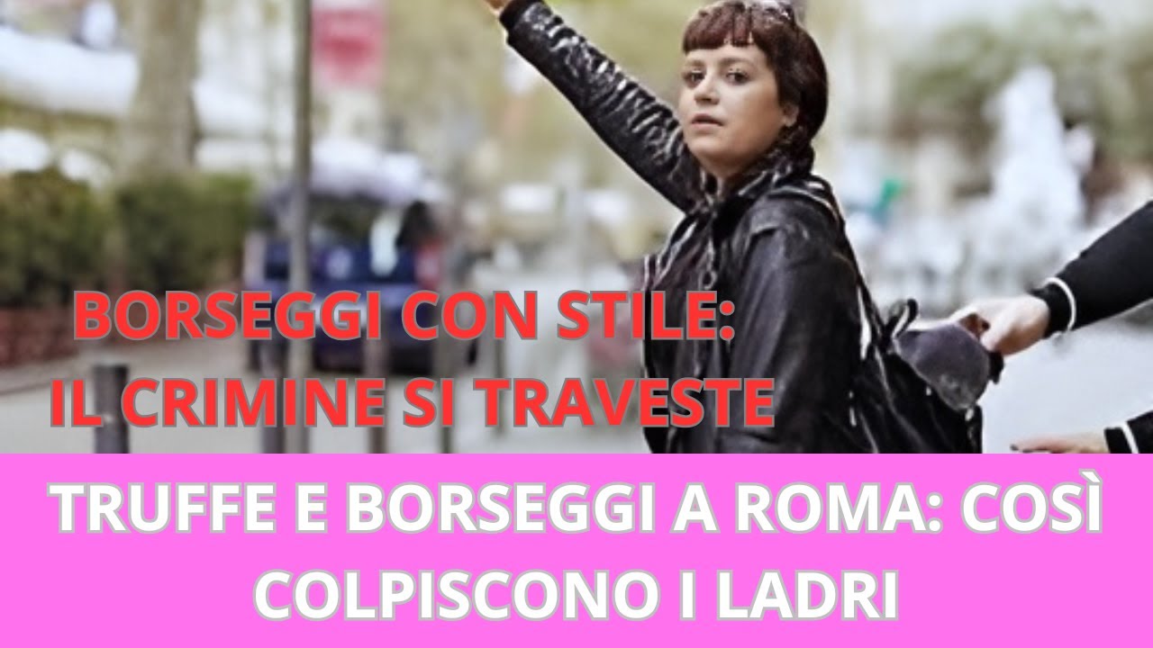 TRUFFE E BORSEGGI A ROMA: COSÌ COLPISCONO I LADRI