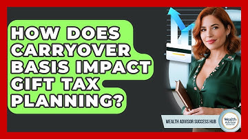 How Does Carryover Basis Impact Gift Tax Planning? - Wealth Advisor Success Hub