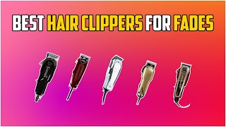 5 Best Hair Clippers For Fades in 2024