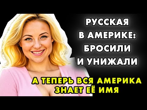 КАК РУССКАЯ ЖЕНЩИНА ПОДНЯЛАСЬ В АМЕРИКЕ, ПОТЕРЯВ ВСЁ