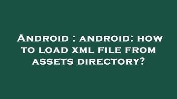 Android : android: how to load xml file from assets directory?