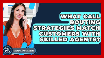 What Call Routing Strategies Match Customers With Skilled Agents? - Call Center Pro Strategies