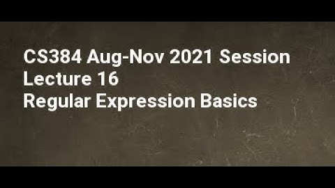CS384 Aug Nov 2021 Session Lecture 16 Regular Expression Basics
