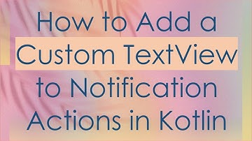 How to Add a Custom TextView to Notification Actions in Kotlin