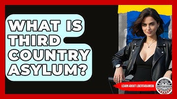 What Is Third Country Asylum? - Learn About Libertarianism