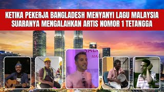 KETIKA PEKERJA BANGLADESH MENYANYI LAGU MALAYSIA || MENGALAHKAN ARTIS NOMOR 1 TETANGGA