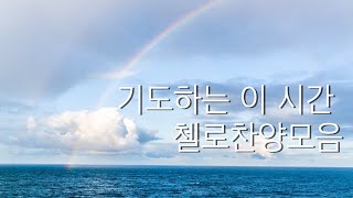 기도와 묵상을 위한 첼로찬양모음ㅣPeaceful Cello Hymns for Prayerㅣ시편23ㅣ거룩한 성ㅣ목마른 사슴ㅣ