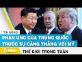 Tin thế giới nổi bật trong tuần | Phản ứng của Trung Quốc trước sự căng thẳng với Mỹ | FBNC