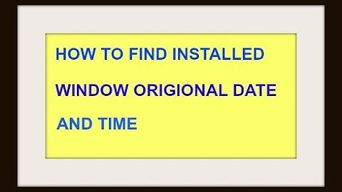 HOW TO FIND WINDOW INSTALLATION ORIGINAL DATE ,TIME