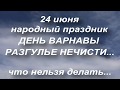 24 июня народный праздник ДЕНЬ ВАРНАВЫ. что нельзя делать. народные приметы и поверья