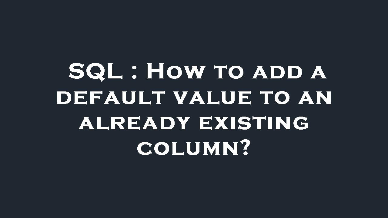 SQL How To Add A Default Value To An Already Existing Column YouTube sql-how-to-add-a-default-value-to-an-already-existing-column-youtube
