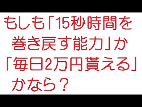 2ch もしも 15秒時間を巻き戻す能力 か 毎日2万円貰える かなら Youtube