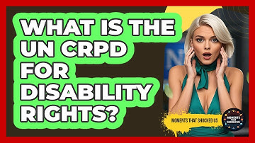 What Is The UN CRPD For Disability Rights? - Moments That Shocked Us