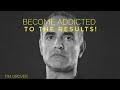ADDICTED TO THE RESULTS!|TIM GROVER