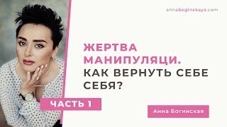 Жертва манипуляции? 7 шагов как вернуть себе себя. Часть 1. Анна Богинская