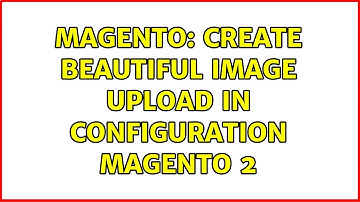 Magento: Create beautiful image upload in configuration magento 2 (2 Solutions!!)