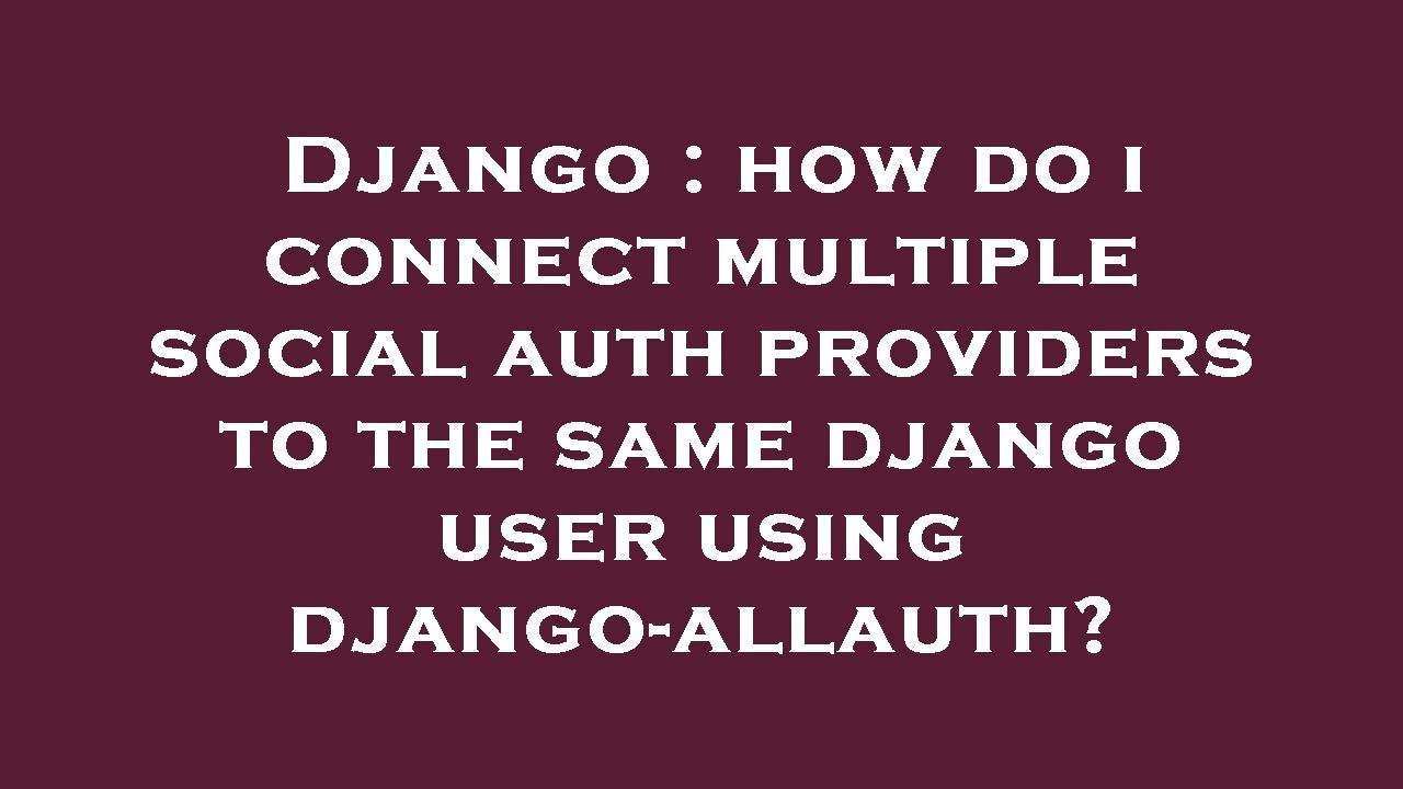 Django : how do i connect multiple social auth providers to the same ...