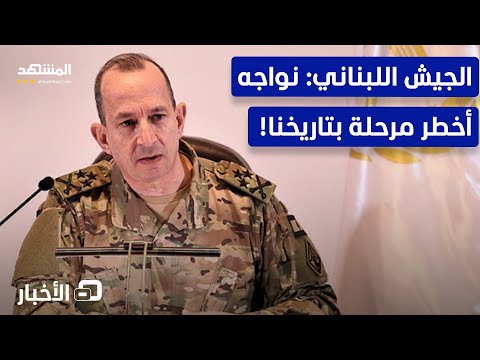 قائد الجيش اللبناني في تصريح مثير نواجه مرحلة خطيرة نشرة اليوم