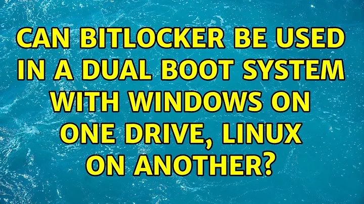 Can Bitlocker be used in a dual boot system with Windows on one drive, Linux on another?