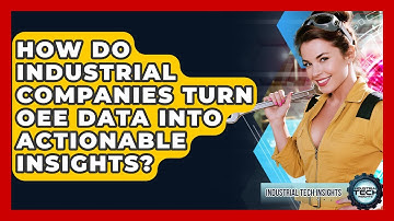 How Do Industrial Companies Turn OEE Data Into Actionable Insights? - Industrial Tech Insights
