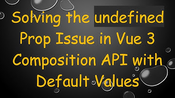 Solving the undefined Prop Issue in Vue 3 Composition API with Default Values