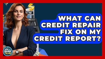 What Can Credit Repair Fix On My Credit Report? - Ask Your Bank Teller