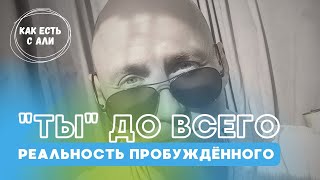 🈴 «ТЫ» ДО ВСЕГО | Реальность пробуждëнного сознания.