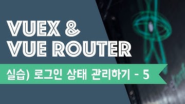 Vuex & Router 실습 예제 (5) | 로그인 상태 관리하기 | Vuex | Vue Router