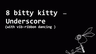 8 Bitty Kitty - Underscore (with vib-ribbon dancing)