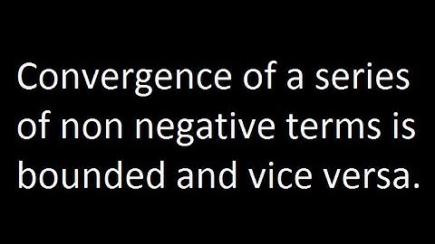 Convergence of a series of non negative terms is bounded and vice versa.