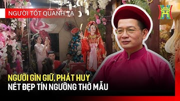 Người gìn giữ, phát huy nét đẹp tín ngưỡng thờ Mẫu | Người tốt quanh ta