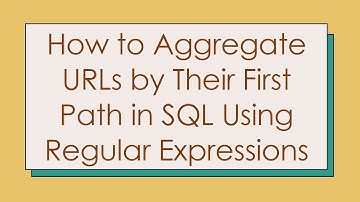 How to Aggregate URLs by Their First Path in SQL Using Regular Expressions