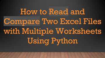 How to Read and Compare Two Excel Files with Multiple Worksheets Using Python