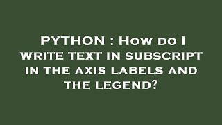 PYTHON : How do I write text in subscript in the axis labels and the legend?