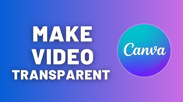 How to Make a Video Transparent in Canva – Quick Tutorial