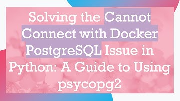 Solving the Cannot Connect with Docker PostgreSQL Issue in Python: A Guide to Using psycopg2