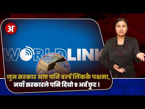 जुन सरकार आए पनि वर्ल्ड लिंककै पक्षमा,नयाँ सरकारले पनि दियो ९ अर्व छुट !