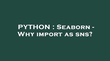 PYTHON : Seaborn - Why import as sns?