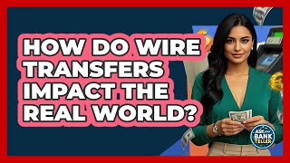 How Do Wire Transfers Impact The Real World? - Ask Your Bank Teller